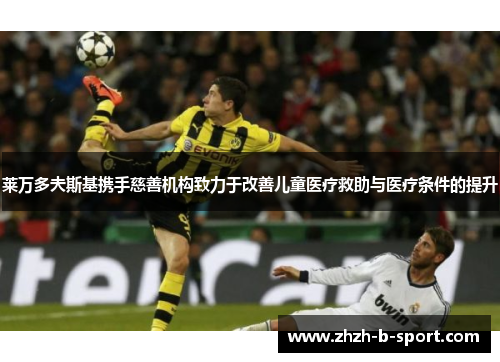 莱万多夫斯基携手慈善机构致力于改善儿童医疗救助与医疗条件的提升 莱万多夫斯基携手慈善机构致力于改善儿童医疗救助与医疗条件的提升