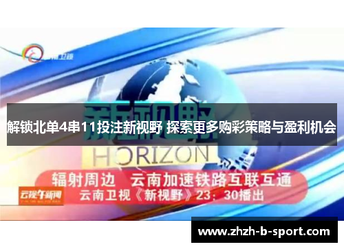解锁北单4串11投注新视野 探索更多购彩策略与盈利机会 解锁北单4串11投注新视野 探索更多购彩策略与盈利机会
