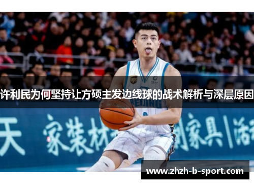许利民为何坚持让方硕主发边线球的战术解析与深层原因 许利民为何坚持让方硕主发边线球的战术解析与深层原因