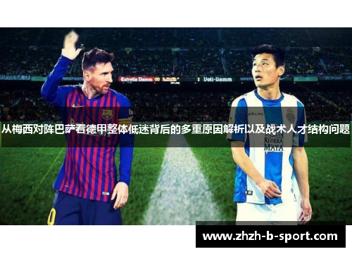 从梅西对阵巴萨看德甲整体低迷背后的多重原因解析以及战术人才结构问题 从梅西对阵巴萨看德甲整体低迷背后的多重原因解析以及战术人才结构问题