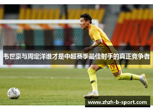 韦世豪与周定洋谁才是中超赛季最佳射手的真正竞争者