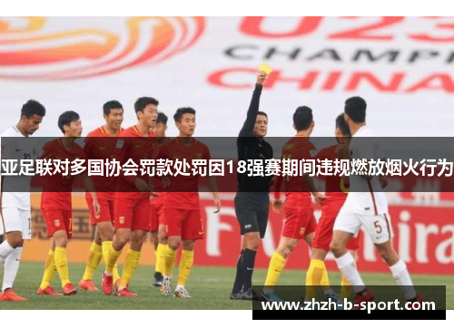 亚足联对多国协会罚款处罚因18强赛期间违规燃放烟火行为