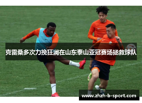 克雷桑多次力挽狂澜在山东泰山亚冠赛场拯救球队
