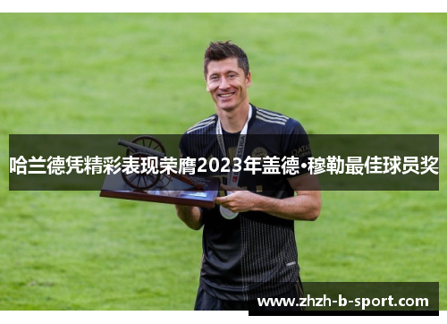 哈兰德凭精彩表现荣膺2023年盖德·穆勒最佳球员奖