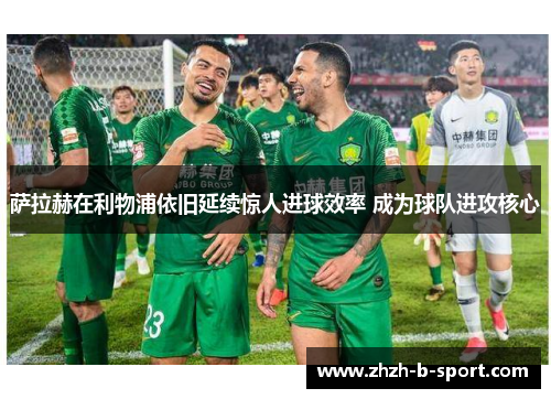 萨拉赫在利物浦依旧延续惊人进球效率 成为球队进攻核心