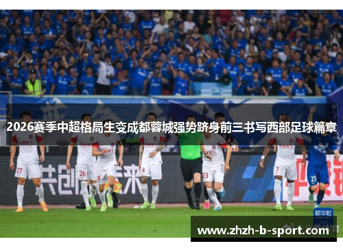 2026赛季中超格局生变成都蓉城强势跻身前三书写西部足球篇章 2026赛季中超格局生变成都蓉城强势跻身前三书写西部足球篇章