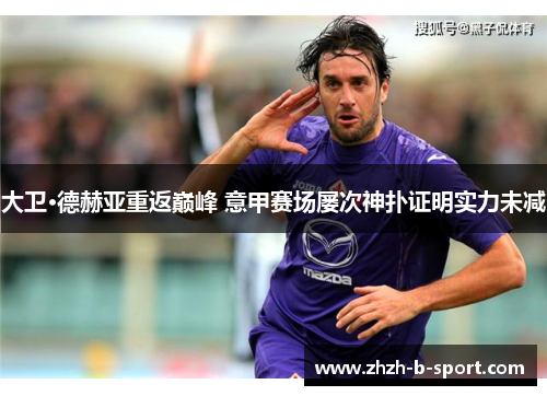 大卫·德赫亚重返巅峰 意甲赛场屡次神扑证明实力未减