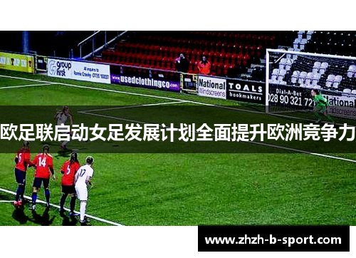 欧足联启动女足发展计划全面提升欧洲竞争力