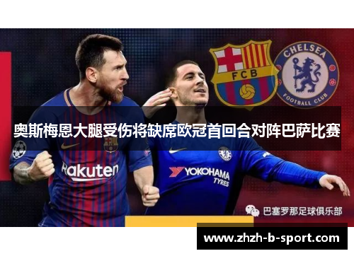 奥斯梅恩大腿受伤将缺席欧冠首回合对阵巴萨比赛 奥斯梅恩大腿受伤将缺席欧冠首回合对阵巴萨比赛