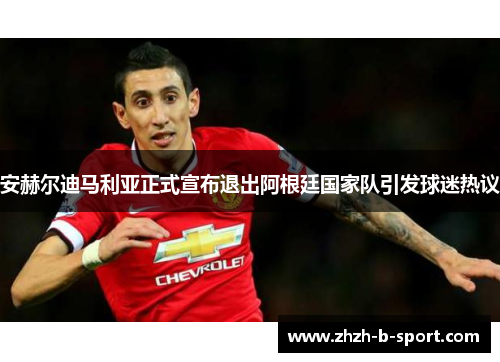 安赫尔迪马利亚正式宣布退出阿根廷国家队引发球迷热议 安赫尔迪马利亚正式宣布退出阿根廷国家队引发球迷热议