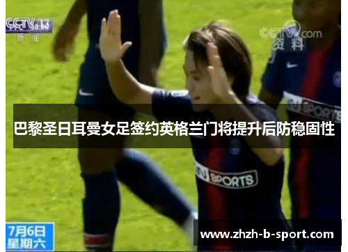 巴黎圣日耳曼女足签约英格兰门将提升后防稳固性 巴黎圣日耳曼女足签约英格兰门将提升后防稳固性